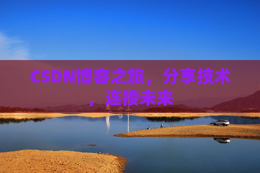 CSDN博客之旅，分享技术，连接未来